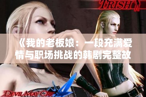 《我的老板娘：一段充满爱情与职场挑战的韩剧完整故事》