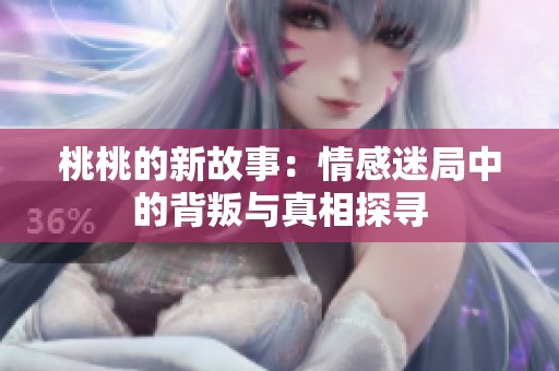 桃桃的新故事：情感迷局中的背叛与真相探寻