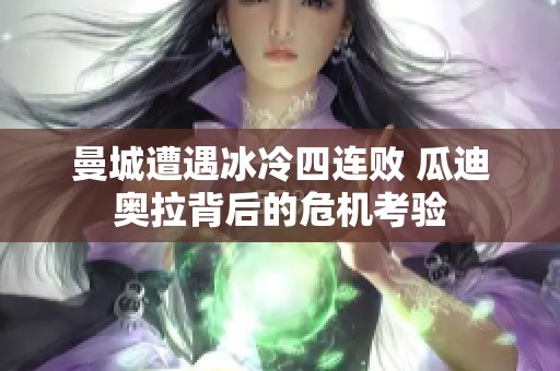 曼城遭遇冰冷四连败 瓜迪奥拉背后的危机考验