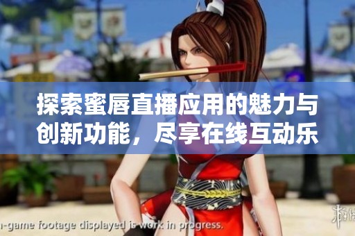 探索蜜唇直播应用的魅力与创新功能，尽享在线互动乐趣