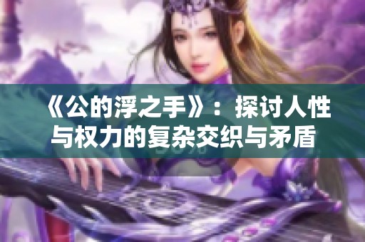 《公的浮之手》：探讨人性与权力的复杂交织与矛盾