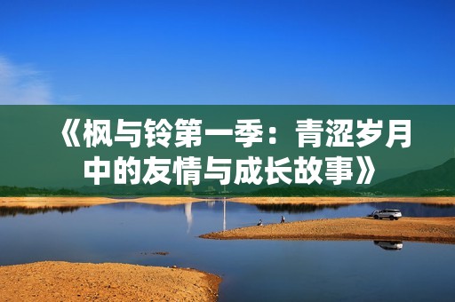《枫与铃第一季：青涩岁月中的友情与成长故事》