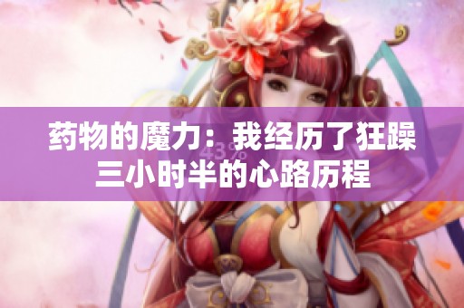 药物的魔力：我经历了狂躁三小时半的心路历程