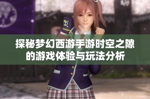 探秘梦幻西游手游时空之隙的游戏体验与玩法分析