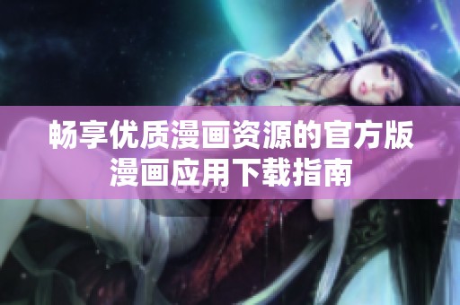 畅享优质漫画资源的官方版漫画应用下载指南