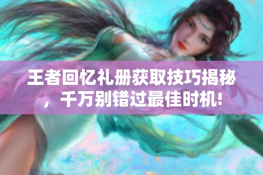 王者回忆礼册获取技巧揭秘，千万别错过最佳时机!