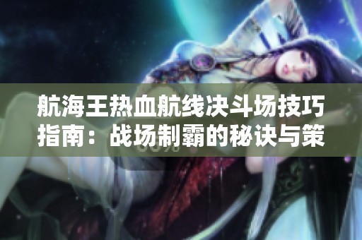 航海王热血航线决斗场技巧指南：战场制霸的秘诀与策略解析