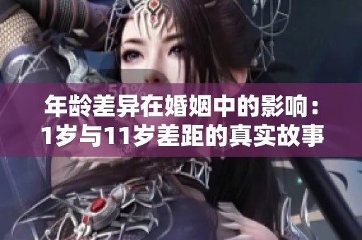 年龄差异在婚姻中的影响：1岁与11岁差距的真实故事