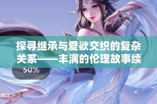 探寻继承与爱欲交织的复杂关系——丰满的伦理故事续篇分析