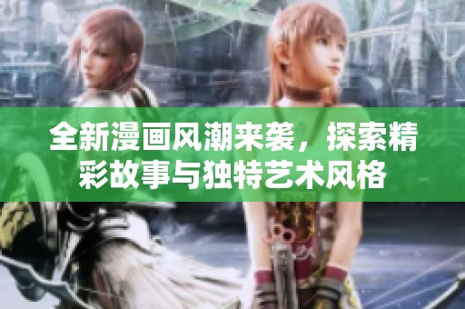 全新漫画风潮来袭，探索精彩故事与独特艺术风格