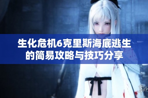 生化危机6克里斯海底逃生的简易攻略与技巧分享