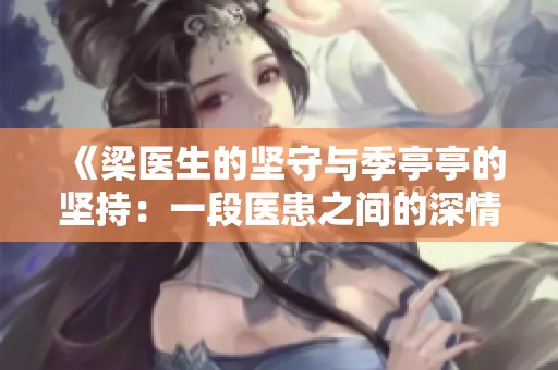 《梁医生的坚守与季亭亭的坚持：一段医患之间的深情纠葛》