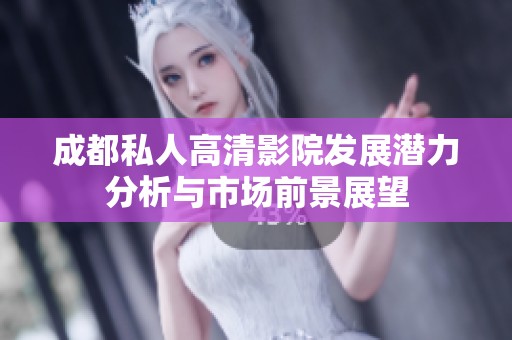 成都私人高清影院发展潜力分析与市场前景展望