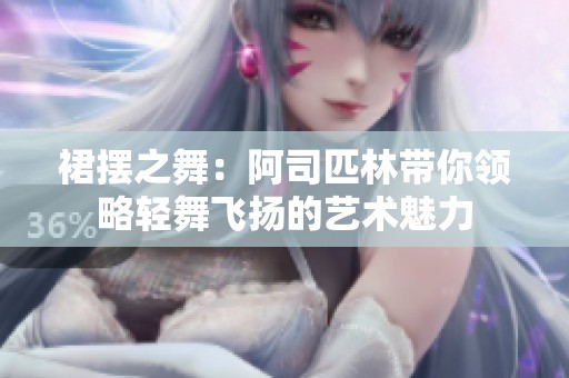 裙摆之舞：阿司匹林带你领略轻舞飞扬的艺术魅力
