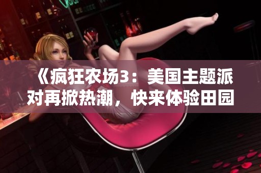 《疯狂农场3：美国主题派对再掀热潮，快来体验田园乐趣》