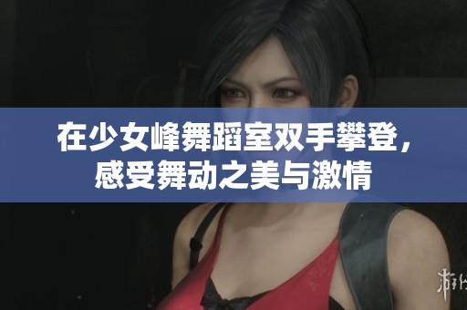 在少女峰舞蹈室双手攀登，感受舞动之美与激情