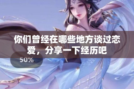 你们曾经在哪些地方谈过恋爱，分享一下经历吧