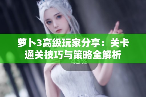 萝卜3高级玩家分享：关卡通关技巧与策略全解析