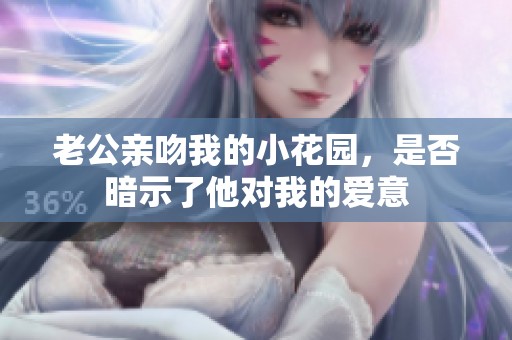 老公亲吻我的小花园，是否暗示了他对我的爱意