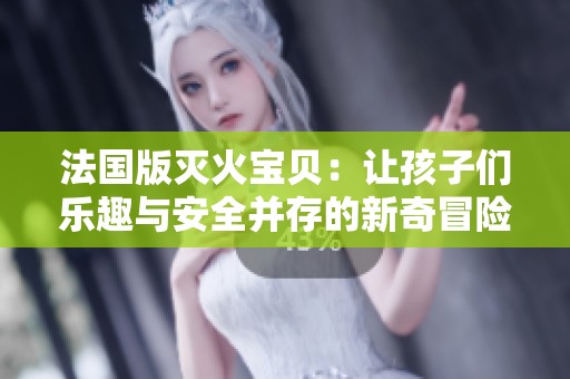 法国版灭火宝贝：让孩子们乐趣与安全并存的新奇冒险故事