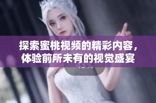 探索蜜桃视频的精彩内容，体验前所未有的视觉盛宴
