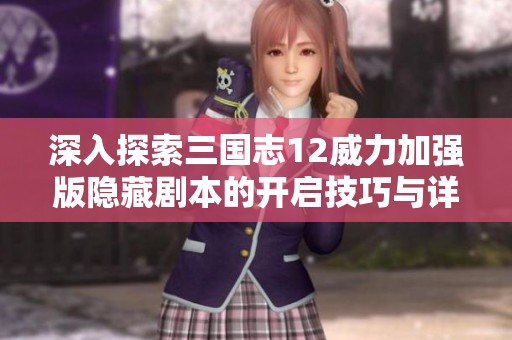 深入探索三国志12威力加强版隐藏剧本的开启技巧与详细步骤