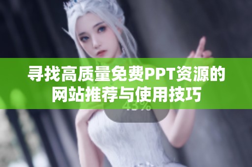 寻找高质量免费PPT资源的网站推荐与使用技巧