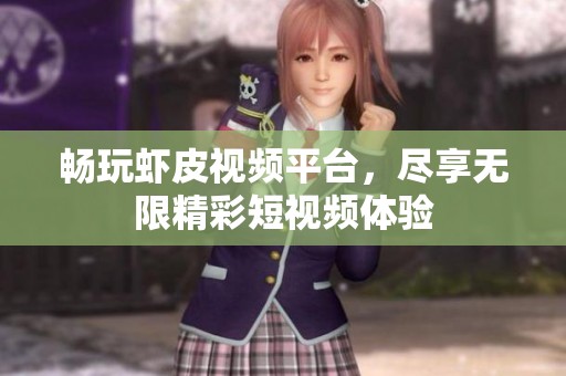 畅玩虾皮视频平台，尽享无限精彩短视频体验