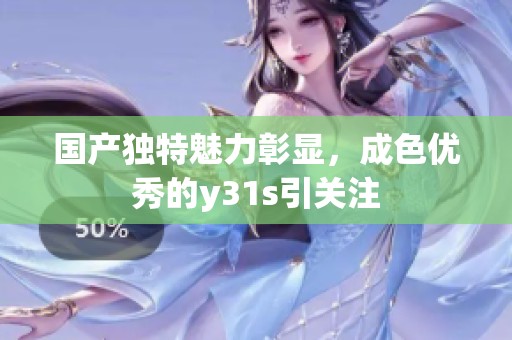 国产独特魅力彰显，成色优秀的y31s引关注