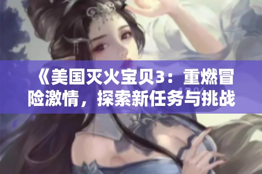 《美国灭火宝贝3：重燃冒险激情，探索新任务与挑战》