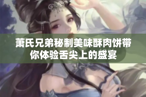 萧氏兄弟秘制美味酥肉饼带你体验舌尖上的盛宴