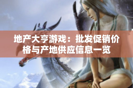 地产大亨游戏：批发促销价格与产地供应信息一览