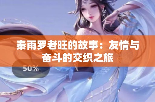 秦雨罗老旺的故事：友情与奋斗的交织之旅