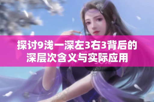 探讨9浅一深左3右3背后的深层次含义与实际应用