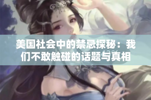 美国社会中的禁忌探秘：我们不敢触碰的话题与真相
