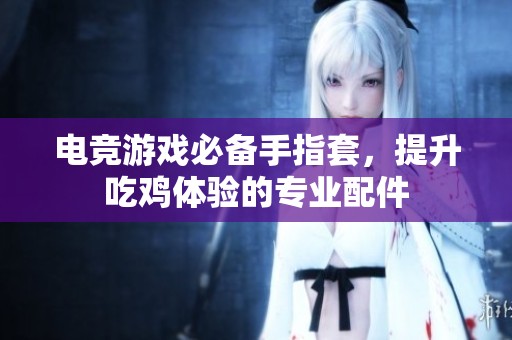 电竞游戏必备手指套，提升吃鸡体验的专业配件
