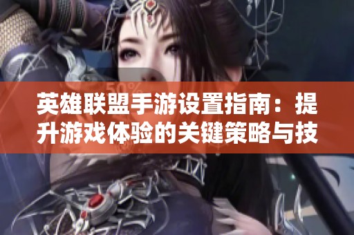 英雄联盟手游设置指南：提升游戏体验的关键策略与技巧
