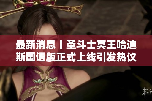 最新消息丨圣斗士冥王哈迪斯国语版正式上线引发热议