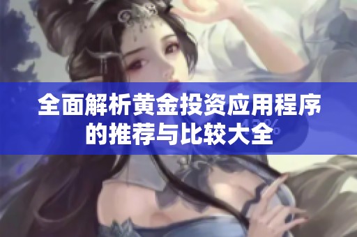 全面解析黄金投资应用程序的推荐与比较大全