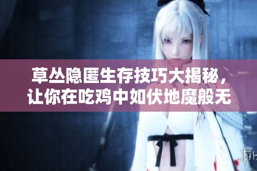 草丛隐匿生存技巧大揭秘，让你在吃鸡中如伏地魔般无敌