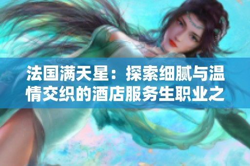 法国满天星：探索细腻与温情交织的酒店服务生职业之路