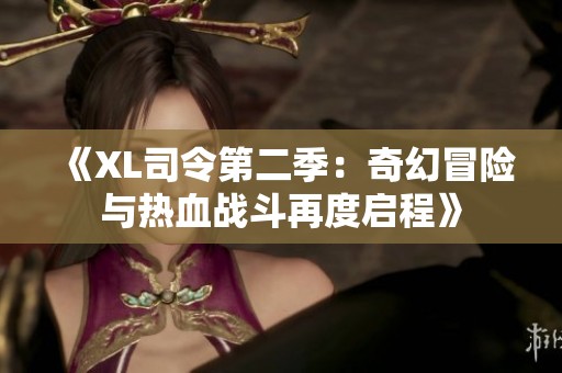 《XL司令第二季：奇幻冒险与热血战斗再度启程》