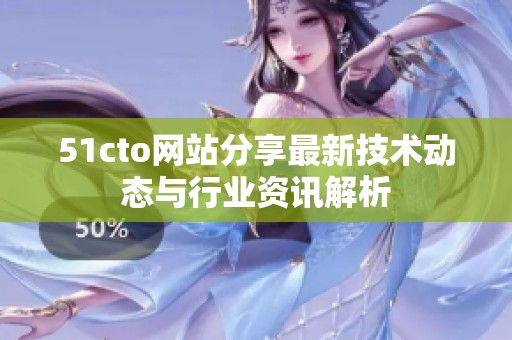 51cto网站分享最新技术动态与行业资讯解析