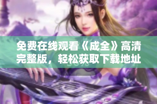 免费在线观看《成全》高清完整版，轻松获取下载地址与资源