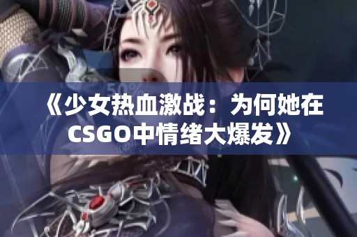《少女热血激战：为何她在CSGO中情绪大爆发》
