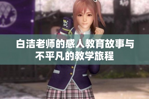 白洁老师的感人教育故事与不平凡的教学旅程