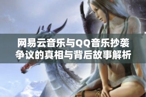 网易云音乐与QQ音乐抄袭争议的真相与背后故事解析