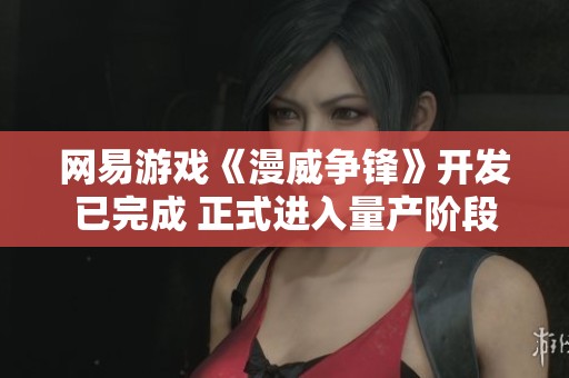 网易游戏《漫威争锋》开发已完成 正式进入量产阶段