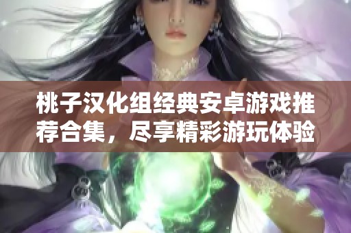 桃子汉化组经典安卓游戏推荐合集，尽享精彩游玩体验
