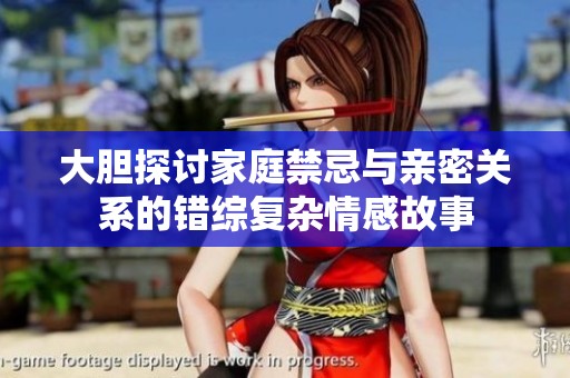 大胆探讨家庭禁忌与亲密关系的错综复杂情感故事